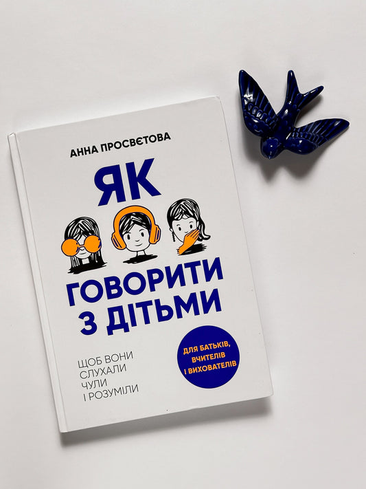 Як говорити з дітьми, щоб вони слухали, чули і розуміли - Анна Просвєтова