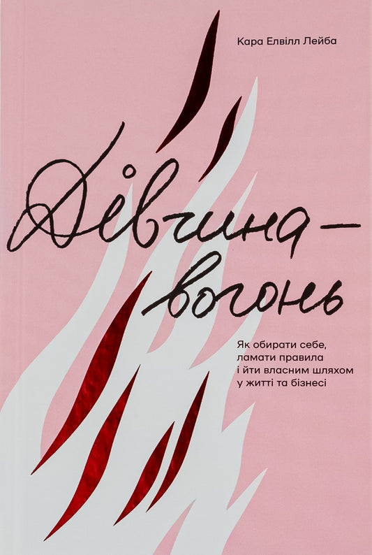 Дівчина-вогонь. Як обирати себе, ламати правила і йти власним шляхом у житті та бізнесі